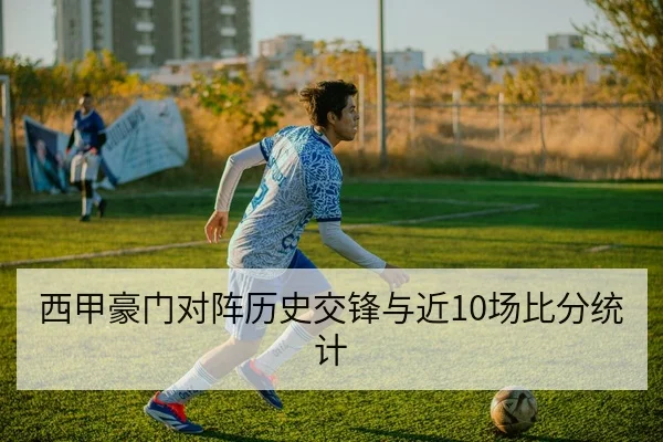 西甲豪门对阵历史交锋与近10场比分统计