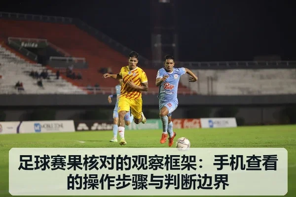 足球赛果核对的观察框架:手机查看的操作步骤与判断边界